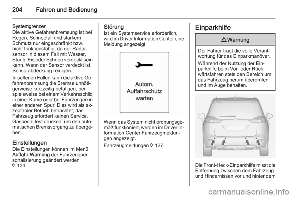 OPEL ZAFIRA C 2014  Betriebsanleitung (in German) 204Fahren und Bedienung
Systemgrenzen
Die aktive Gefahrenbremsung ist bei Regen, Schneefall und starkem
Schmutz nur eingeschränkt bzw.
nicht funktionsfähig, da der Radar‐
sensor in diesem Fall mit