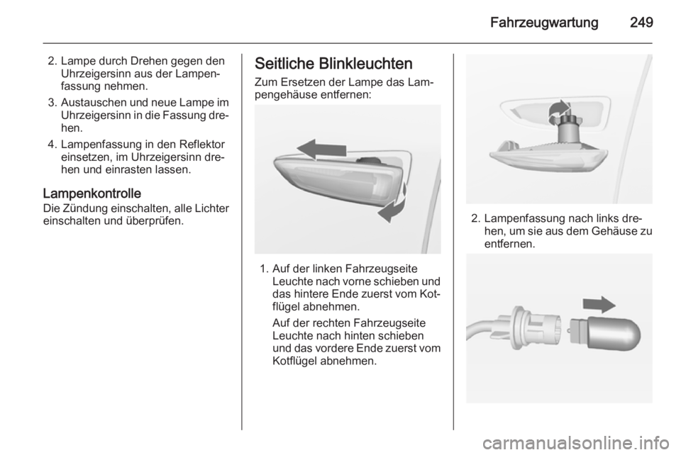 OPEL ZAFIRA C 2014  Betriebsanleitung (in German) Fahrzeugwartung249
2. Lampe durch Drehen gegen denUhrzeigersinn aus der Lampen‐
fassung nehmen.
3. Austauschen und neue Lampe im
Uhrzeigersinn in die Fassung dre‐
hen.
4. Lampenfassung in den Refl