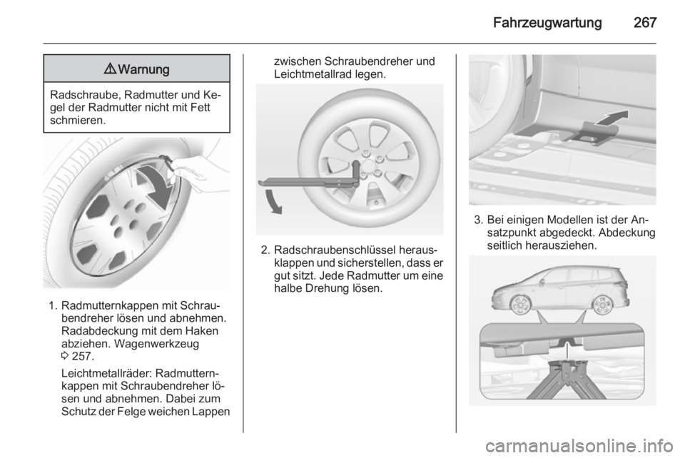 OPEL ZAFIRA C 2014  Betriebsanleitung (in German) Fahrzeugwartung2679Warnung
Radschraube, Radmutter und Ke‐
gel der Radmutter nicht mit Fett
schmieren.
1. Radmutternkappen mit Schrau‐ bendreher lösen und abnehmen.
Radabdeckung mit dem Haken
abzi