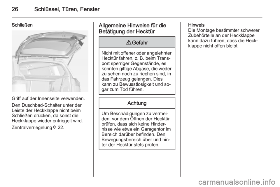 OPEL ZAFIRA C 2014  Betriebsanleitung (in German) 26Schlüssel, Türen, Fenster
Schließen
Griff auf der Innenseite verwenden.
Den Duschbad-Schalter unter der
Leiste der Heckklappe nicht beim
Schließen drücken, da sonst die Heckklappe wieder entrie