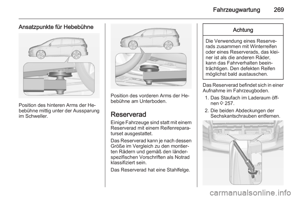 OPEL ZAFIRA C 2014  Betriebsanleitung (in German) Fahrzeugwartung269
Ansatzpunkte für Hebebühne
Position des hinteren Arms der He‐
bebühne mittig unter der Aussparung
im Schweller.
Position des vorderen Arms der He‐
bebühne am Unterboden.
Res