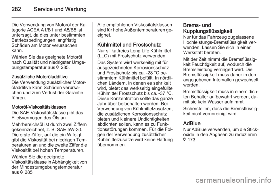 OPEL ZAFIRA C 2014  Betriebsanleitung (in German) 282Service und Wartung
Die Verwendung von Motoröl der Ka‐
tegorie ACEA A1/B1 und A5/B5 ist
untersagt, da dies unter bestimmten
Betriebsbedingungen langfristig
Schäden am Motor verursachen
kann.
W�