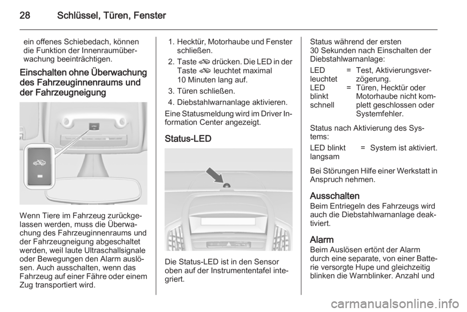 OPEL ZAFIRA C 2014  Betriebsanleitung (in German) 28Schlüssel, Türen, Fenster
ein offenes Schiebedach, können
die Funktion der Innenraumüber‐
wachung beeinträchtigen.
Einschalten ohne Überwachung des Fahrzeuginnenraums und
der Fahrzeugneigung