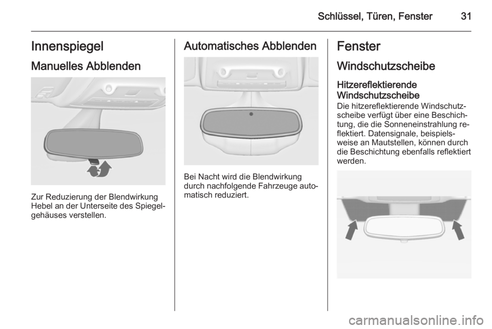 OPEL ZAFIRA C 2014  Betriebsanleitung (in German) Schlüssel, Türen, Fenster31Innenspiegel
Manuelles Abblenden
Zur Reduzierung der Blendwirkung
Hebel an der Unterseite des Spiegel‐ gehäuses verstellen.
Automatisches Abblenden
Bei Nacht wird die B