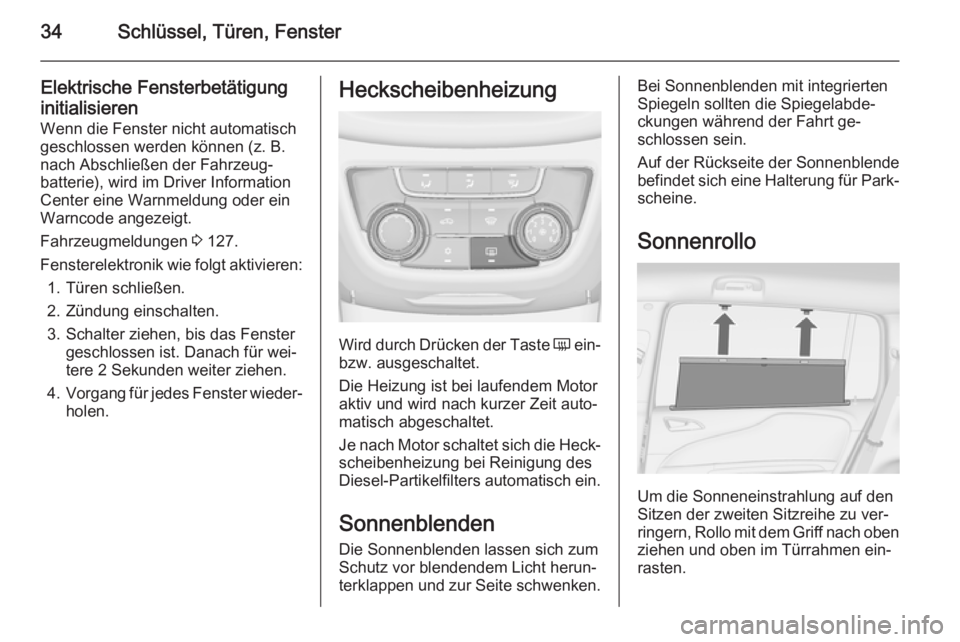 OPEL ZAFIRA C 2014  Betriebsanleitung (in German) 34Schlüssel, Türen, Fenster
Elektrische Fensterbetätigunginitialisieren Wenn die Fenster nicht automatischgeschlossen werden können (z. B.
nach Abschließen der Fahrzeug‐
batterie), wird im Driv