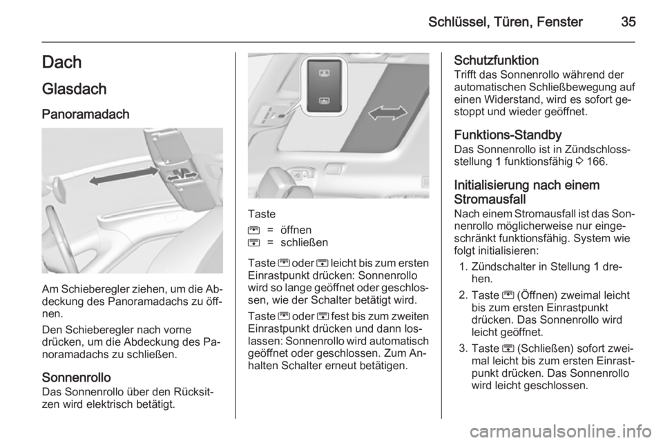 OPEL ZAFIRA C 2014  Betriebsanleitung (in German) Schlüssel, Türen, Fenster35DachGlasdach
Panoramadach
Am Schieberegler ziehen, um die Ab‐
deckung des Panoramadachs zu öff‐
nen.
Den Schieberegler nach vorne
drücken, um die Abdeckung des Pa‐