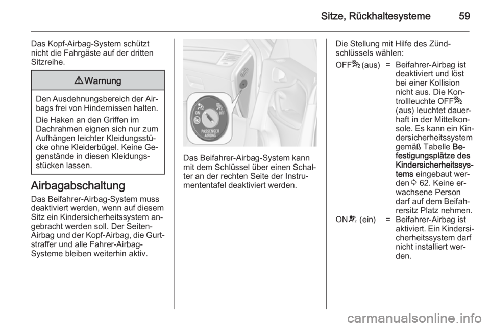 OPEL ZAFIRA C 2014  Betriebsanleitung (in German) Sitze, Rückhaltesysteme59
Das Kopf-Airbag-System schützt
nicht die Fahrgäste auf der dritten
Sitzreihe.9 Warnung
Den Ausdehnungsbereich der Air‐
bags frei von Hindernissen halten.
Die Haken an de