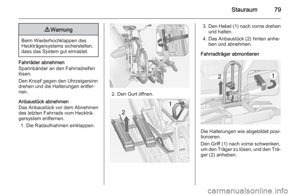 OPEL ZAFIRA C 2014  Betriebsanleitung (in German) Stauraum799Warnung
Beim Wiederhochklappen des
Heckträgersystems sicherstellen,
dass das System gut einrastet.
Fahrräder abnehmen
Spannbänder an den Fahrradreifen
lösen.
Den Knopf gegen den Uhrzeig
