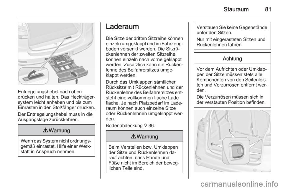 OPEL ZAFIRA C 2014  Betriebsanleitung (in German) Stauraum81
Entriegelungshebel nach oben
drücken und halten. Das Heckträger‐
system leicht anheben und bis zum
Einrasten in den Stoßfänger drücken.
Der Entriegelungshebel muss in die
Ausgangslag