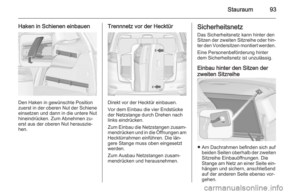 OPEL ZAFIRA C 2014  Betriebsanleitung (in German) Stauraum93
Haken in Schienen einbauen
Den Haken in gewünschte Position
zuerst in der oberen Nut der Schiene
einsetzen und dann in die untere Nut
hineindrücken. Zum Abnehmen zu‐
erst aus der oberen