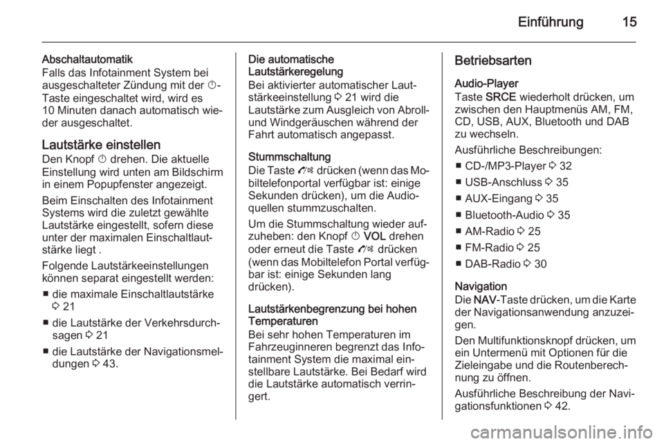 OPEL ZAFIRA C 2014.5  Infotainment-Handbuch (in German) Einführung15
Abschaltautomatik
Falls das Infotainment System bei
ausgeschalteter Zündung mit der  X-
Taste eingeschaltet wird, wird es
10 Minuten danach automatisch wie‐
der ausgeschaltet.
Lautst�