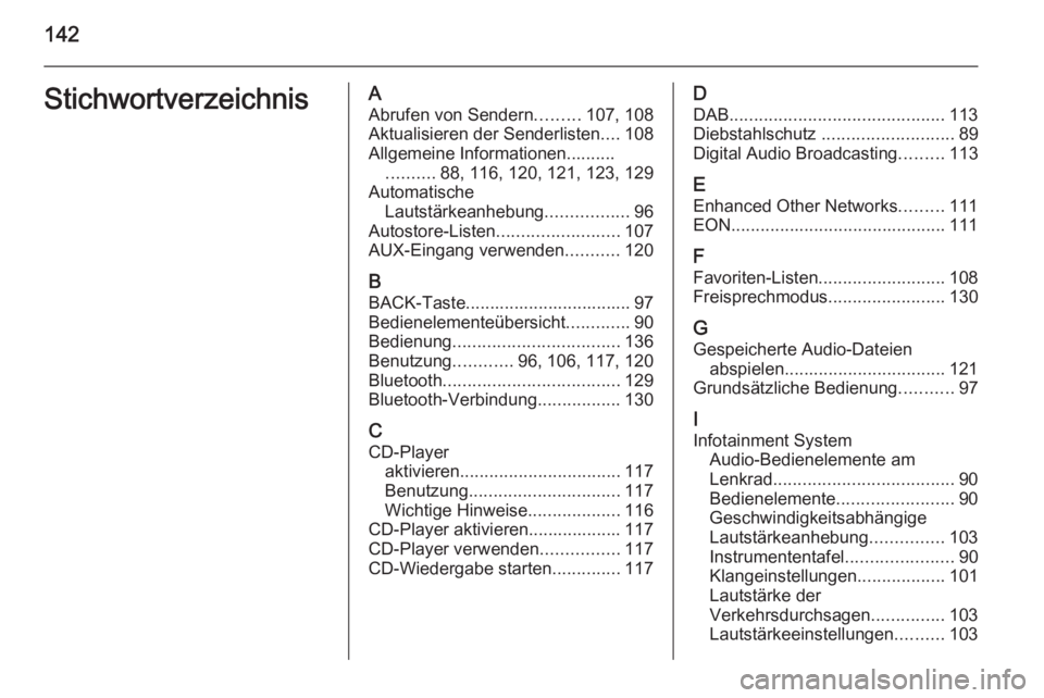 OPEL ZAFIRA C 2014.5  Infotainment-Handbuch (in German) 142StichwortverzeichnisAAbrufen von Sendern .........107, 108
Aktualisieren der Senderlisten ....108
Allgemeine Informationen.......... .......... 88, 116, 120, 121, 123, 129
Automatische Lautstärkea