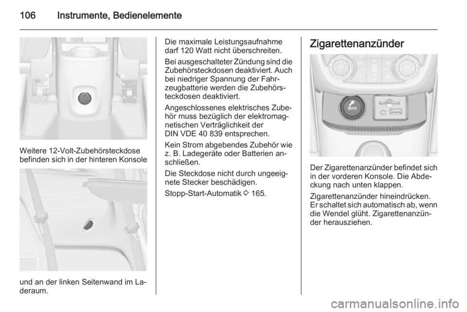 OPEL ZAFIRA C 2014.5  Betriebsanleitung (in German) 106Instrumente, Bedienelemente
Weitere 12-Volt-Zubehörsteckdose
befinden sich in der hinteren Konsole
und an der linken Seitenwand im La‐
deraum.
Die maximale Leistungsaufnahme
darf 120 Watt nicht 