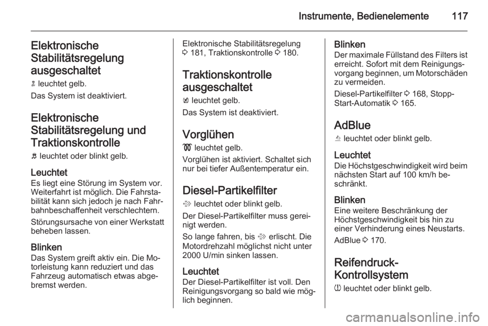 OPEL ZAFIRA C 2014.5  Betriebsanleitung (in German) Instrumente, Bedienelemente117Elektronische
Stabilitätsregelung
ausgeschaltet n  leuchtet gelb.
Das System ist deaktiviert.
Elektronische
Stabilitätsregelung und
Traktionskontrolle b  leuchtet oder 