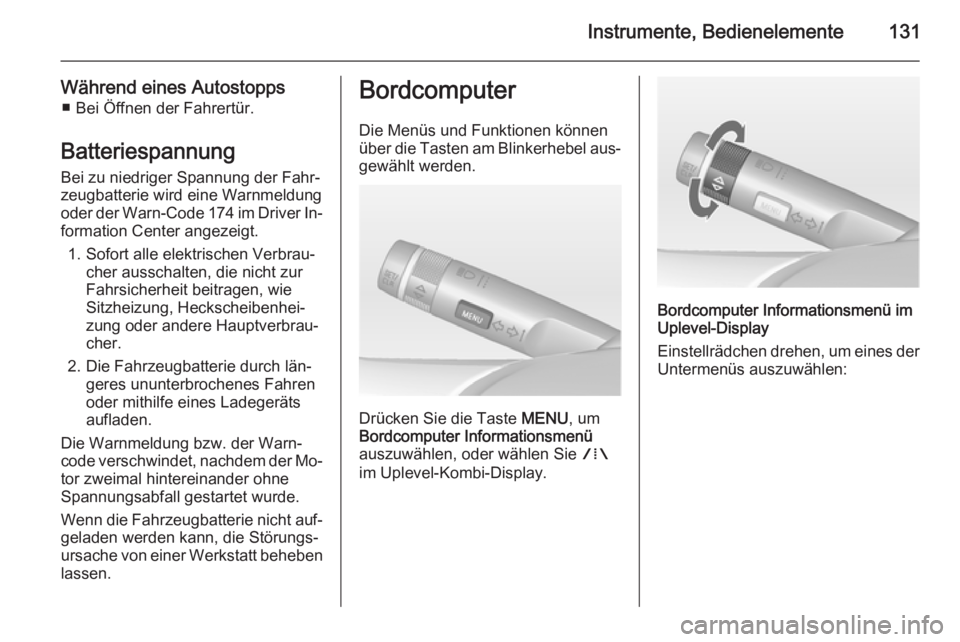 OPEL ZAFIRA C 2014.5  Betriebsanleitung (in German) Instrumente, Bedienelemente131
Während eines Autostopps■ Bei Öffnen der Fahrertür.
Batteriespannung Bei zu niedriger Spannung der Fahr‐
zeugbatterie wird eine Warnmeldung
oder der Warn-Code 174