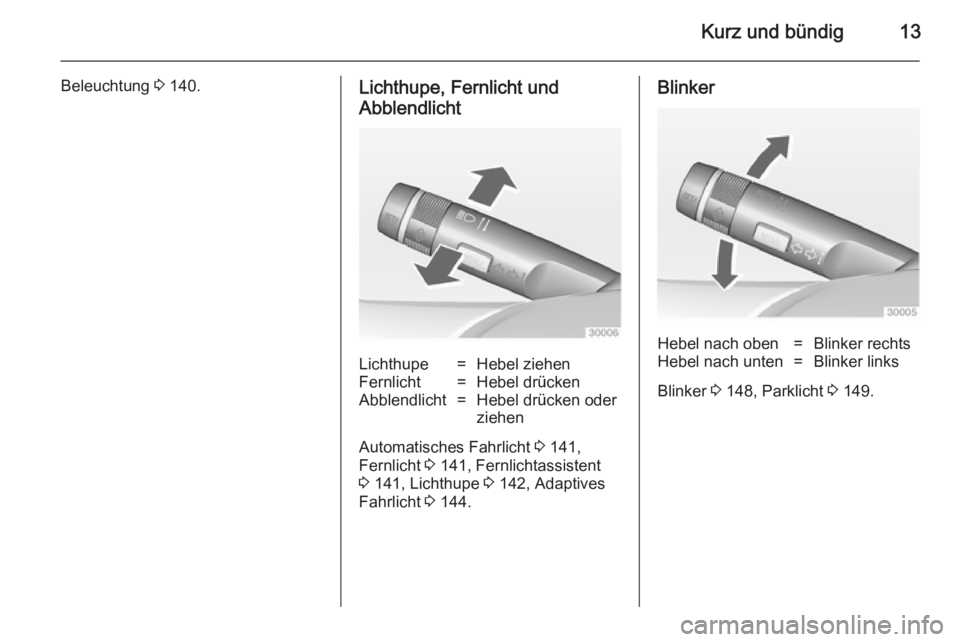 OPEL ZAFIRA C 2014.5  Betriebsanleitung (in German) Kurz und bündig13
Beleuchtung 3 140.Lichthupe, Fernlicht und
AbblendlichtLichthupe=Hebel ziehenFernlicht=Hebel drückenAbblendlicht=Hebel drücken oder
ziehen
Automatisches Fahrlicht  3 141,
Fernlich