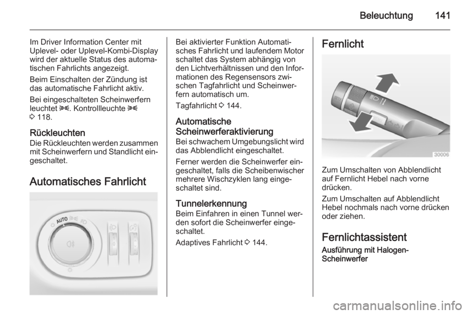 OPEL ZAFIRA C 2014.5  Betriebsanleitung (in German) Beleuchtung141
Im Driver Information Center mit
Uplevel- oder Uplevel-Kombi-Display
wird der aktuelle Status des automa‐ tischen Fahrlichts angezeigt.
Beim Einschalten der Zündung ist
das automatis