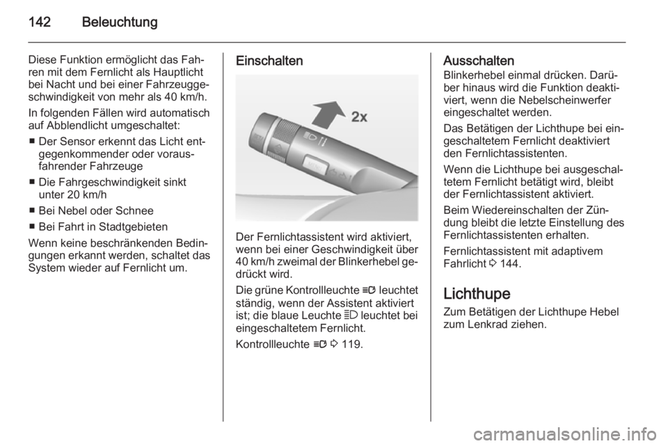OPEL ZAFIRA C 2014.5  Betriebsanleitung (in German) 142Beleuchtung
Diese Funktion ermöglicht das Fah‐
ren mit dem Fernlicht als Hauptlicht
bei Nacht und bei einer Fahrzeugge‐ schwindigkeit von mehr als 40 km/h.
In folgenden Fällen wird automatisc