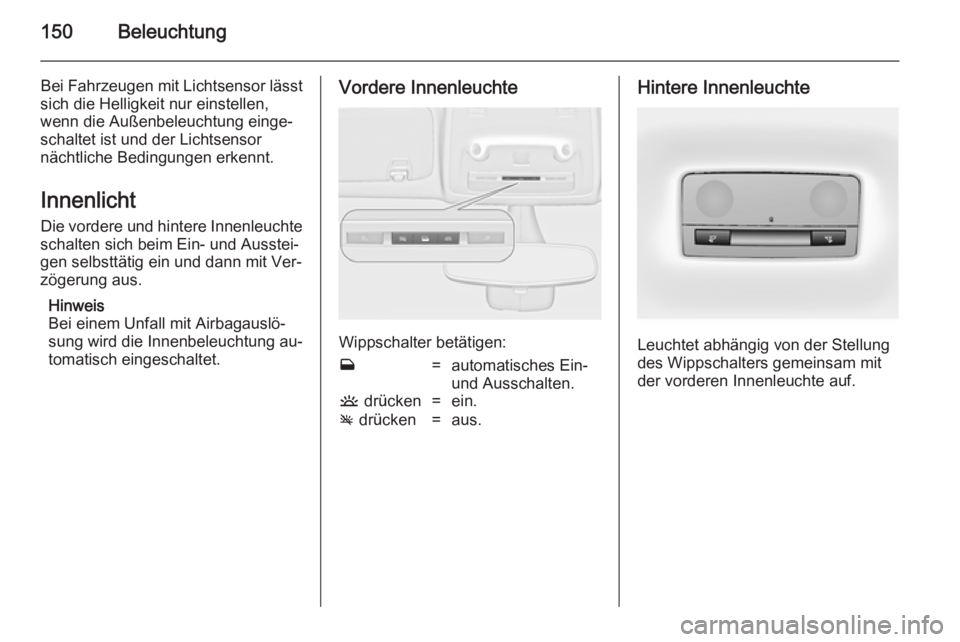 OPEL ZAFIRA C 2014.5 Betriebsanleitung (in German) 150Beleuchtung
Bei Fahrzeugen mit Lichtsensor lässt
sich die Helligkeit nur einstellen,
wenn die Außenbeleuchtung einge‐
schaltet ist und der Lichtsensor
nächtliche Bedingungen erkennt.
Innenlich OPEL ZAFIRA C 2014.5 Betriebsanleitung (in German) 150Beleuchtung
Bei Fahrzeugen mit Lichtsensor lässt
sich die Helligkeit nur einstellen,
wenn die Außenbeleuchtung einge‐
schaltet ist und der Lichtsensor
nächtliche Bedingungen erkennt.
Innenlich