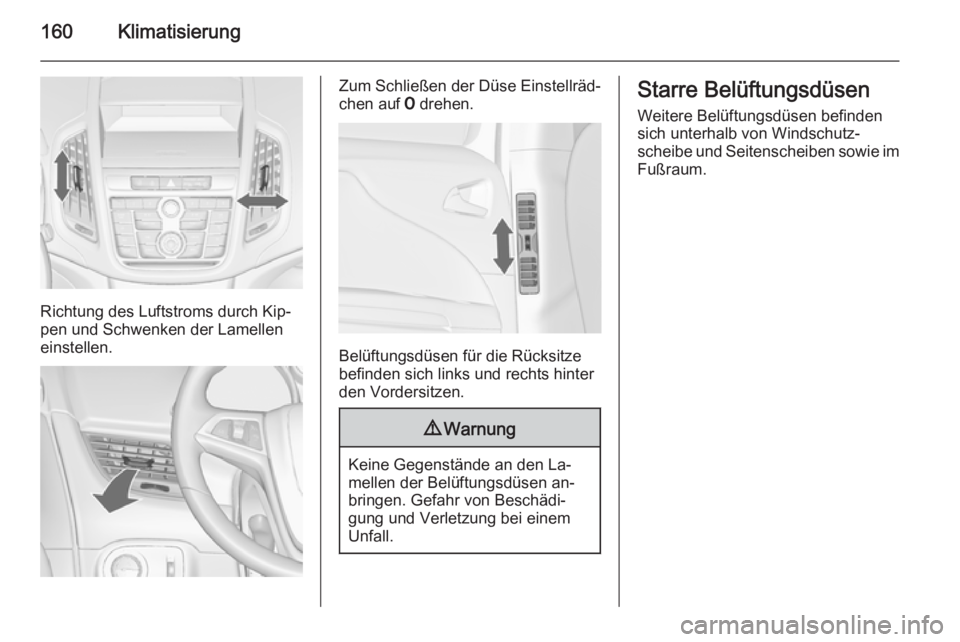OPEL ZAFIRA C 2014.5 Betriebsanleitung (in German) 160Klimatisierung
Richtung des Luftstroms durch Kip‐
pen und Schwenken der Lamellen
einstellen.
Zum Schließen der Düse Einstellräd‐
chen auf 7 drehen.
Belüftungsdüsen für die Rücksitze
bef OPEL ZAFIRA C 2014.5 Betriebsanleitung (in German) 160Klimatisierung
Richtung des Luftstroms durch Kip‐
pen und Schwenken der Lamellen
einstellen.
Zum Schließen der Düse Einstellräd‐
chen auf 7 drehen.
Belüftungsdüsen für die Rücksitze
bef