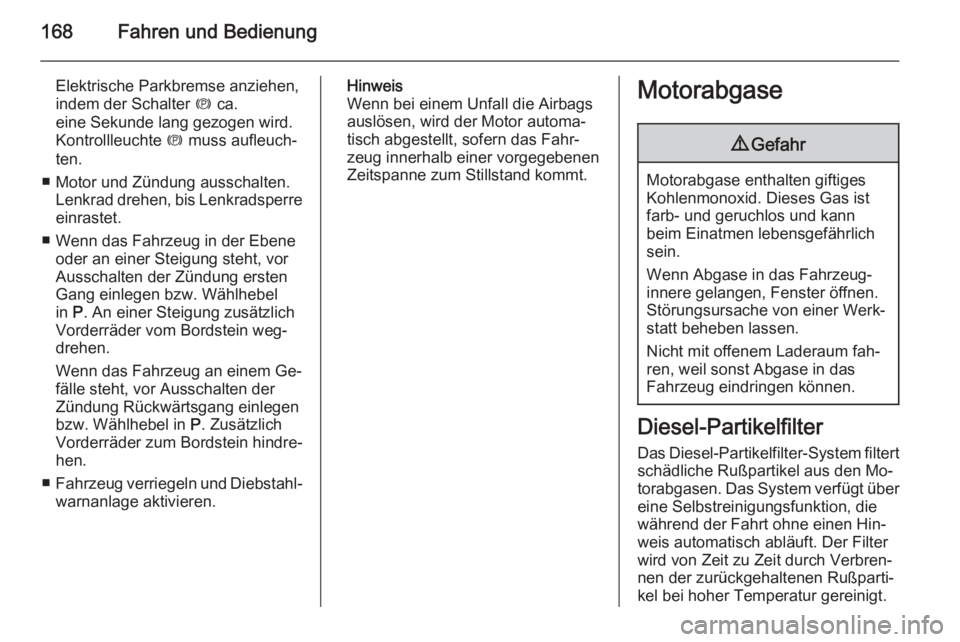 OPEL ZAFIRA C 2014.5  Betriebsanleitung (in German) 168Fahren und Bedienung
Elektrische Parkbremse anziehen,
indem der Schalter  m ca.
eine Sekunde lang gezogen wird.
Kontrollleuchte  m muss aufleuch‐
ten.
■ Motor und Zündung ausschalten. Lenkrad 