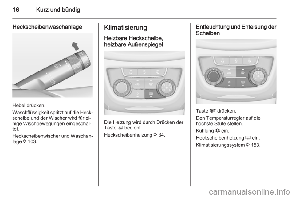 OPEL ZAFIRA C 2014.5  Betriebsanleitung (in German) 16Kurz und bündig
Heckscheibenwaschanlage
Hebel drücken.
Waschflüssigkeit spritzt auf die Heck‐
scheibe und der Wischer wird für ei‐
nige Wischbewegungen eingeschal‐
tet.
Heckscheibenwischer