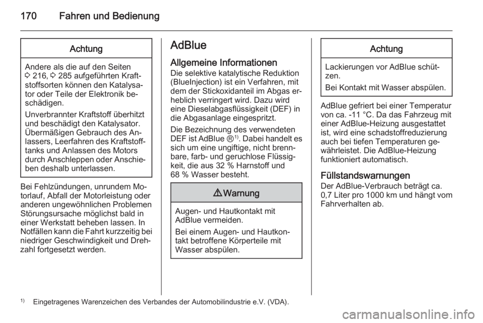 OPEL ZAFIRA C 2014.5  Betriebsanleitung (in German) 170Fahren und BedienungAchtung
Andere als die auf den Seiten
3  216,  3 285 aufgeführten Kraft‐
stoffsorten können den Katalysa‐
tor oder Teile der Elektronik be‐
schädigen.
Unverbrannter Kra