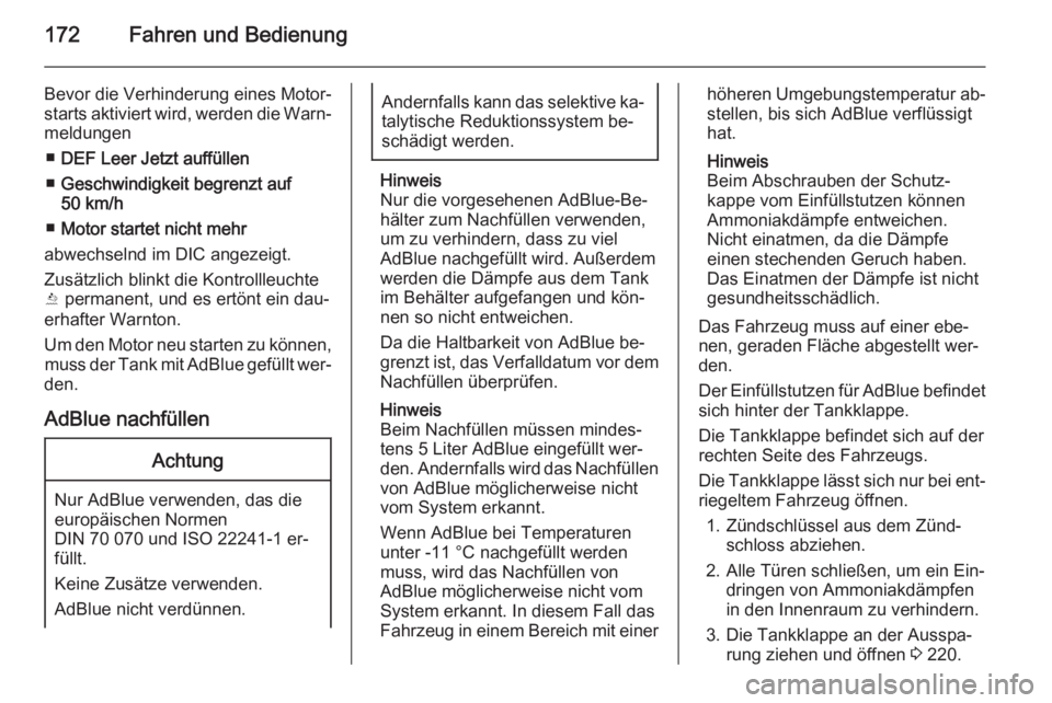 OPEL ZAFIRA C 2014.5  Betriebsanleitung (in German) 172Fahren und Bedienung
Bevor die Verhinderung eines Motor‐
starts aktiviert wird, werden die Warn‐
meldungen
■ DEF Leer Jetzt auffüllen
■ Geschwindigkeit begrenzt auf
50 km/h
■ Motor start
