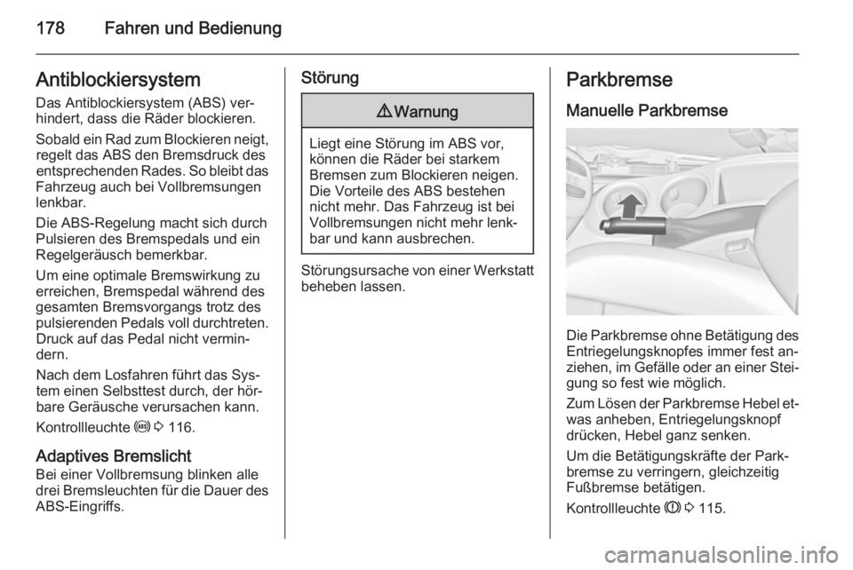 OPEL ZAFIRA C 2014.5  Betriebsanleitung (in German) 178Fahren und BedienungAntiblockiersystem
Das Antiblockiersystem (ABS) ver‐
hindert, dass die Räder blockieren.
Sobald ein Rad zum Blockieren neigt, regelt das ABS den Bremsdruck des
entsprechenden