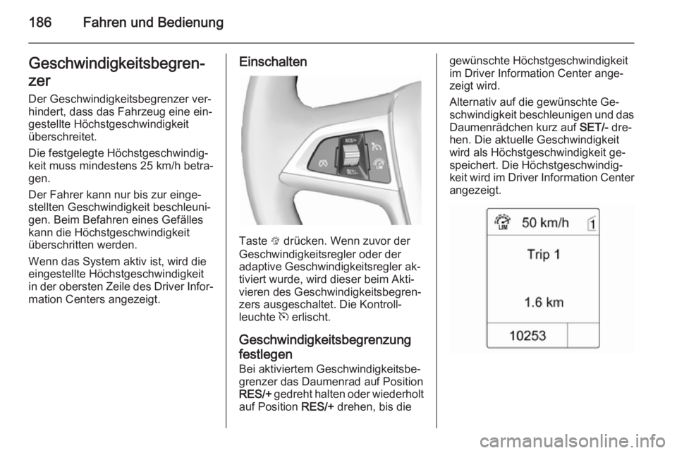 OPEL ZAFIRA C 2014.5  Betriebsanleitung (in German) 186Fahren und BedienungGeschwindigkeitsbegren‐
zer
Der Geschwindigkeitsbegrenzer ver‐
hindert, dass das Fahrzeug eine ein‐ gestellte Höchstgeschwindigkeit
überschreitet.
Die festgelegte Höchs