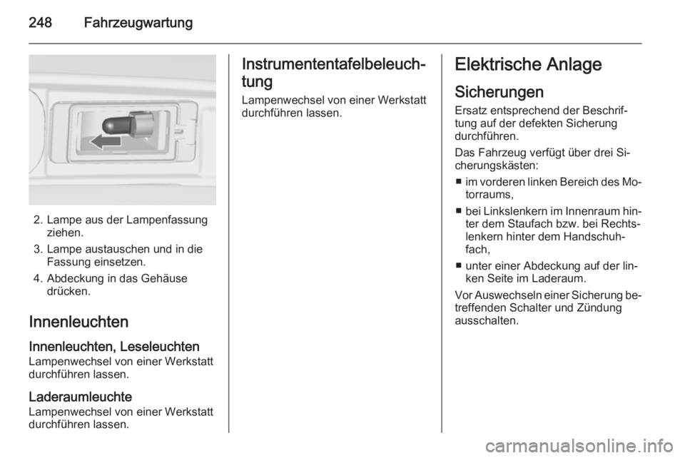 OPEL ZAFIRA C 2014.5  Betriebsanleitung (in German) 248Fahrzeugwartung
2. Lampe aus der Lampenfassungziehen.
3. Lampe austauschen und in die Fassung einsetzen.
4. Abdeckung in das Gehäuse drücken.
Innenleuchten
Innenleuchten, Leseleuchten Lampenwechs