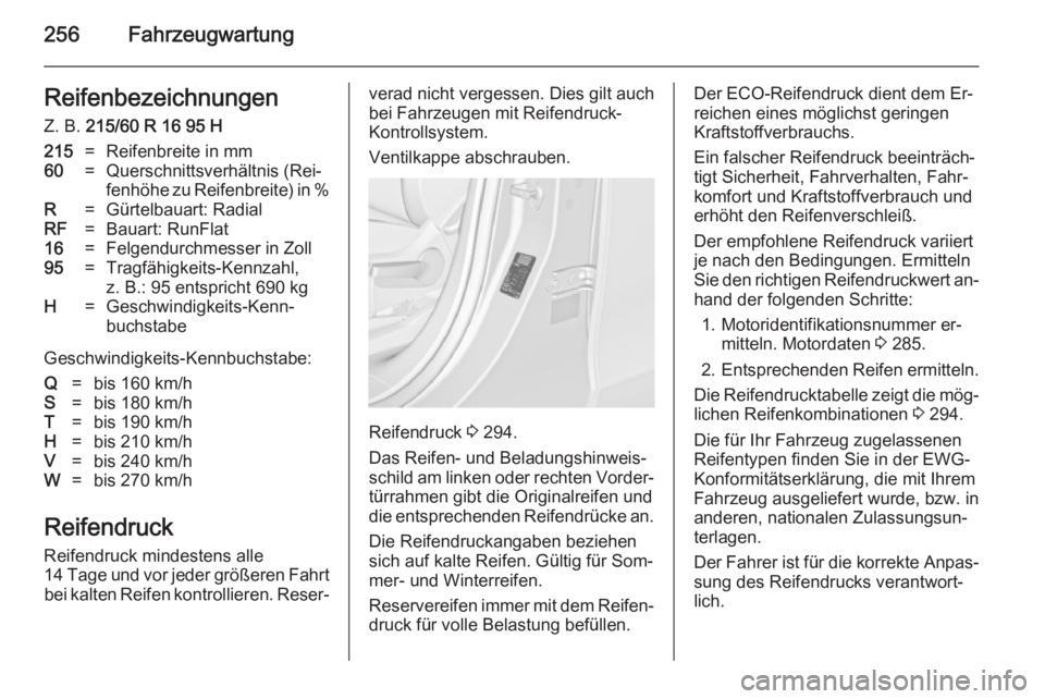 OPEL ZAFIRA C 2014.5  Betriebsanleitung (in German) 256FahrzeugwartungReifenbezeichnungen
Z. B.  215/60 R 16 95 H215=Reifenbreite in mm60=Querschnittsverhältnis (Rei‐
fenhöhe zu Reifenbreite) in %R=Gürtelbauart: RadialRF=Bauart: RunFlat16=Felgendu