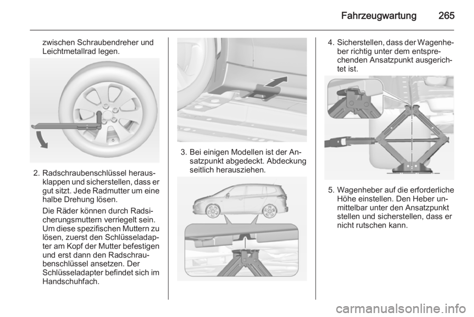 OPEL ZAFIRA C 2014.5  Betriebsanleitung (in German) Fahrzeugwartung265
zwischen Schraubendreher und
Leichtmetallrad legen.
2. Radschraubenschlüssel heraus‐ klappen und sicherstellen, dass er
gut sitzt. Jede Radmutter um eine
halbe Drehung lösen.
Di