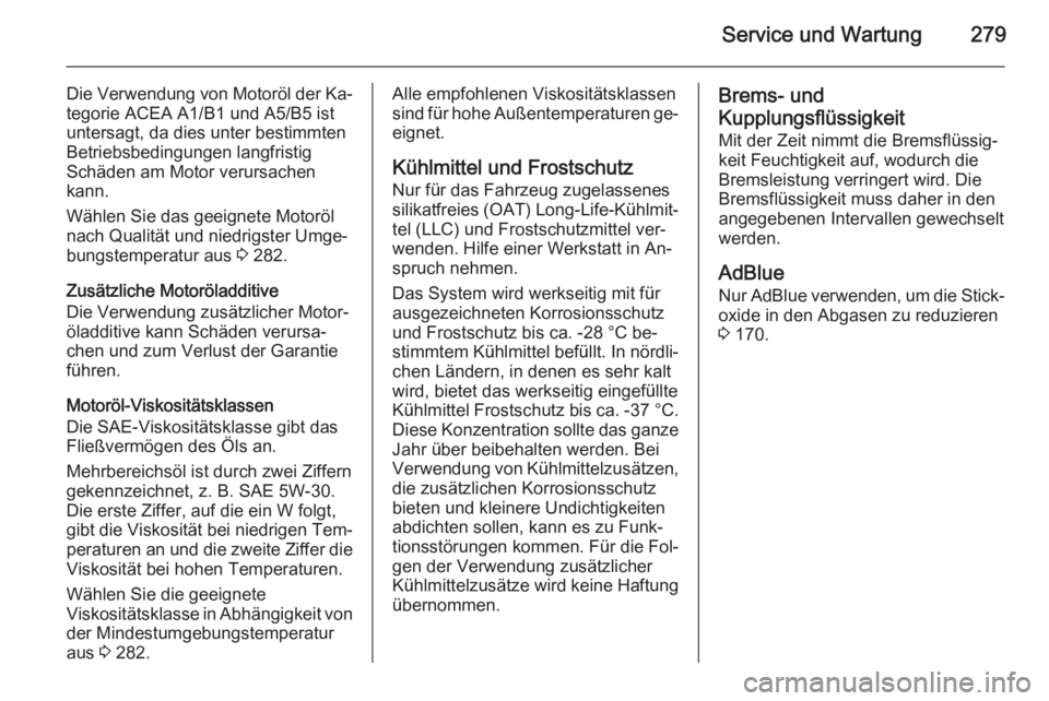 OPEL ZAFIRA C 2014.5  Betriebsanleitung (in German) Service und Wartung279
Die Verwendung von Motoröl der Ka‐
tegorie ACEA A1/B1 und A5/B5 ist
untersagt, da dies unter bestimmten
Betriebsbedingungen langfristig
Schäden am Motor verursachen
kann.
W�