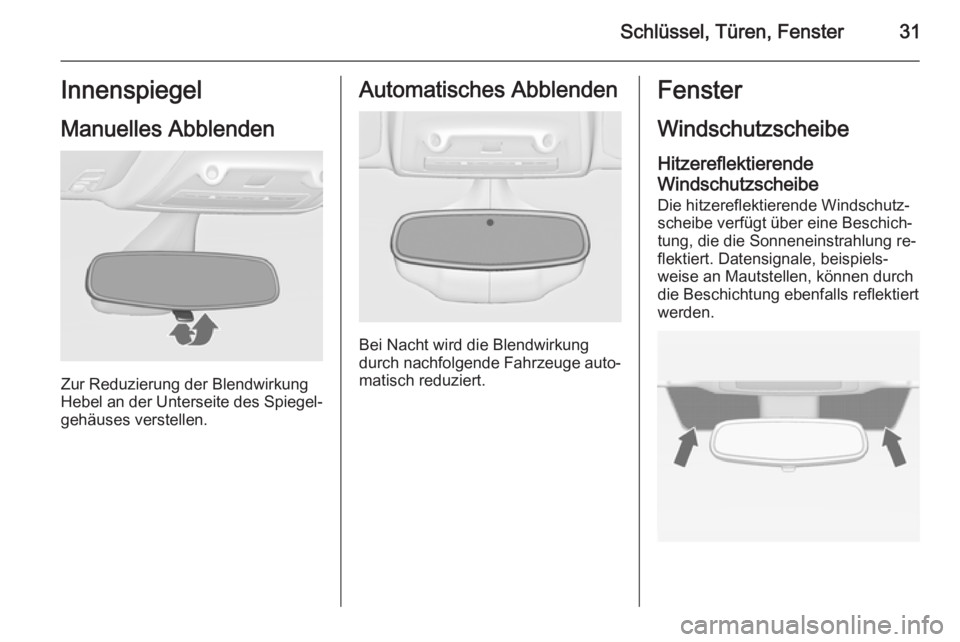 OPEL ZAFIRA C 2014.5  Betriebsanleitung (in German) Schlüssel, Türen, Fenster31Innenspiegel
Manuelles Abblenden
Zur Reduzierung der Blendwirkung
Hebel an der Unterseite des Spiegel‐ gehäuses verstellen.
Automatisches Abblenden
Bei Nacht wird die B