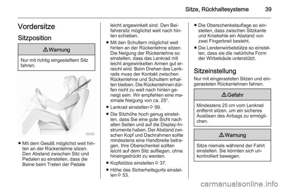 OPEL ZAFIRA C 2014.5  Betriebsanleitung (in German) Sitze, Rückhaltesysteme39Vordersitze
Sitzposition9 Warnung
Nur mit richtig eingestelltem Sitz
fahren.
■ Mit dem Gesäß möglichst weit hin‐ ten an der Rückenlehne sitzen.
Den Abstand zwischen S