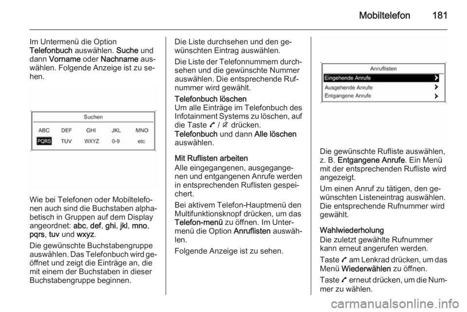 OPEL ZAFIRA C 2015 Infotainment-Handbuch (in German) Mobiltelefon181
Im Untermenü die Option
Telefonbuch auswählen. Suche und
dann Vorname oder Nachname aus‐
wählen. Folgende Anzeige ist zu se‐
hen.
Wie bei Telefonen oder Mobiltelefo‐
nen OPEL ZAFIRA C 2015 Infotainment-Handbuch (in German) Mobiltelefon181
Im Untermenü die Option
Telefonbuch auswählen. Suche und
dann Vorname oder Nachname aus‐
wählen. Folgende Anzeige ist zu se‐
hen.
Wie bei Telefonen oder Mobiltelefo‐
nen