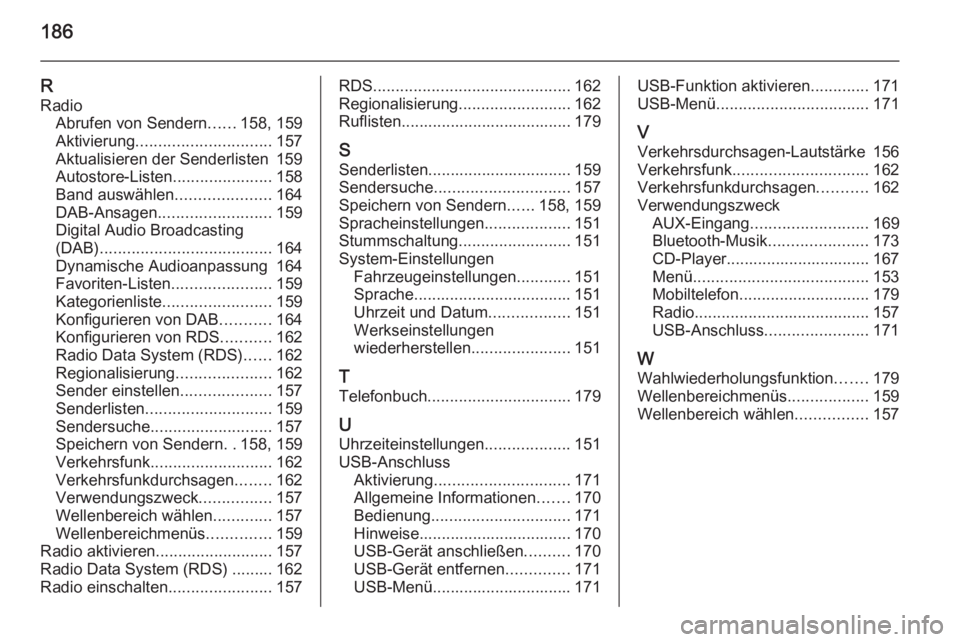 OPEL ZAFIRA C 2015 Infotainment-Handbuch (in German) 186
RRadio Abrufen von Sendern ......158, 159
Aktivierung .............................. 157
Aktualisieren der Senderlisten 159
Autostore-Listen ......................158
Band auswählen ............. OPEL ZAFIRA C 2015 Infotainment-Handbuch (in German) 186
RRadio Abrufen von Sendern ......158, 159
Aktivierung .............................. 157
Aktualisieren der Senderlisten 159
Autostore-Listen ......................158
Band auswählen .............