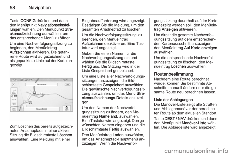 OPEL ZAFIRA C 2015 Infotainment-Handbuch (in German) 58Navigation
Taste CONFIG drücken und dann
den Menüpunkt Navigationseinstel‐
lungen wählen. Den Menüpunkt Stre‐
ckenaufzeichnung auswählen, um
das entsprechende Menü zu öffnen.
Um eine OPEL ZAFIRA C 2015 Infotainment-Handbuch (in German) 58Navigation
Taste CONFIG drücken und dann
den Menüpunkt Navigationseinstel‐
lungen wählen. Den Menüpunkt Stre‐
ckenaufzeichnung auswählen, um
das entsprechende Menü zu öffnen.
Um eine