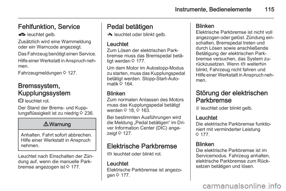 OPEL ZAFIRA C 2015  Betriebsanleitung (in German) Instrumente, Bedienelemente115Fehlfunktion, Serviceg  leuchtet gelb.
Zusätzlich wird eine Warnmeldung
oder ein Warncode angezeigt.
Das Fahrzeug benötigt einen Service.
Hilfe einer Werkstatt in Anspr