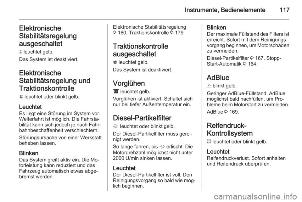 OPEL ZAFIRA C 2015  Betriebsanleitung (in German) Instrumente, Bedienelemente117Elektronische
Stabilitätsregelung
ausgeschaltet n  leuchtet gelb.
Das System ist deaktiviert.
Elektronische
Stabilitätsregelung und
Traktionskontrolle b  leuchtet oder 