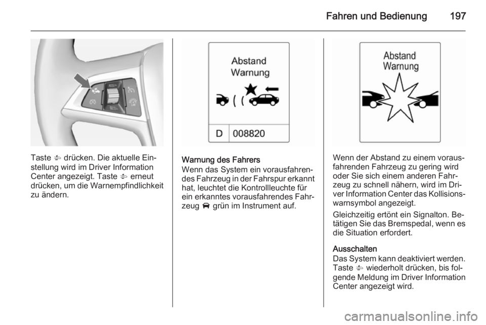 OPEL ZAFIRA C 2015 Betriebsanleitung (in German) Fahren und Bedienung197
Taste V drücken. Die aktuelle Ein‐
stellung wird im Driver Information
Center angezeigt. Taste V erneut
drücken, um die Warnempfindlichkeit
zu ändern.Warnung des Fahrers
OPEL ZAFIRA C 2015 Betriebsanleitung (in German) Fahren und Bedienung197
Taste V drücken. Die aktuelle Ein‐
stellung wird im Driver Information
Center angezeigt. Taste V erneut
drücken, um die Warnempfindlichkeit
zu ändern.Warnung des Fahrers