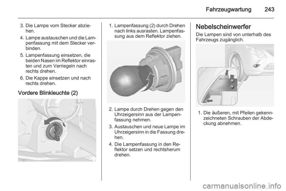 OPEL ZAFIRA C 2015 Betriebsanleitung (in German) Fahrzeugwartung243
3. Die Lampe vom Stecker abzie‐hen.
4. Lampe austauschen und die Lam‐
penfassung mit dem Stecker ver‐binden.
5. Lampenfassung einsetzen, die beiden Nasen im Reflektor einras OPEL ZAFIRA C 2015 Betriebsanleitung (in German) Fahrzeugwartung243
3. Die Lampe vom Stecker abzie‐hen.
4. Lampe austauschen und die Lam‐
penfassung mit dem Stecker ver‐binden.
5. Lampenfassung einsetzen, die beiden Nasen im Reflektor einras