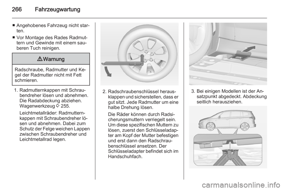 OPEL ZAFIRA C 2015 Betriebsanleitung (in German) 266Fahrzeugwartung
■ Angehobenes Fahrzeug nicht star‐ten.
■ Vor Montage des Rades Radmut‐ tern und Gewinde mit einem sau‐beren Tuch reinigen.9 Warnung
Radschraube, Radmutter und Ke‐
gel de OPEL ZAFIRA C 2015 Betriebsanleitung (in German) 266Fahrzeugwartung
■ Angehobenes Fahrzeug nicht star‐ten.
■ Vor Montage des Rades Radmut‐ tern und Gewinde mit einem sau‐beren Tuch reinigen.9 Warnung
Radschraube, Radmutter und Ke‐
gel de