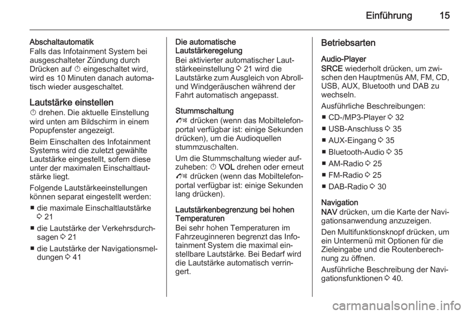 OPEL ZAFIRA C 2015.5  Infotainment-Handbuch (in German) Einführung15
Abschaltautomatik
Falls das Infotainment System bei
ausgeschalteter Zündung durch
Drücken auf  X eingeschaltet wird,
wird es 10 Minuten danach automa‐
tisch wieder ausgeschaltet.
Lau