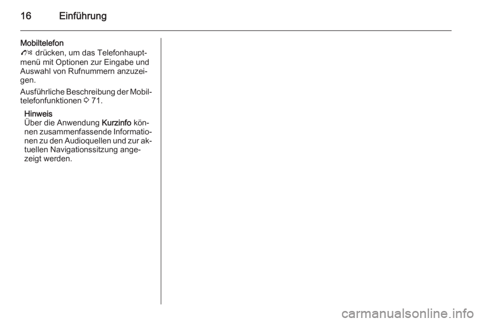 OPEL ZAFIRA C 2015.5  Infotainment-Handbuch (in German) 16Einführung
Mobiltelefon
O  drücken, um das Telefonhaupt‐
menü mit Optionen zur Eingabe und
Auswahl von Rufnummern anzuzei‐
gen.
Ausführliche Beschreibung der Mobil‐ telefonfunktionen  3 71