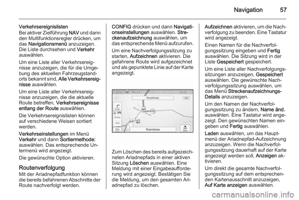 OPEL ZAFIRA C 2015.5 Infotainment-Handbuch (in German) Navigation57
Verkehrsereignislisten
Bei aktiver Zielführung NAV und dann
den Multifunktionsregler drücken, um
das Navigationsmenü anzuzeigen.
Die Liste durchsehen und Verkehr
auswählen.
Um ein OPEL ZAFIRA C 2015.5 Infotainment-Handbuch (in German) Navigation57
Verkehrsereignislisten
Bei aktiver Zielführung NAV und dann
den Multifunktionsregler drücken, um
das Navigationsmenü anzuzeigen.
Die Liste durchsehen und Verkehr
auswählen.
Um ein