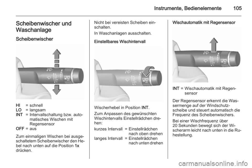OPEL ZAFIRA C 2015.5  Betriebsanleitung (in German) Instrumente, Bedienelemente105Scheibenwischer und
Waschanlage
ScheibenwischerHI=schnellLO=langsamINT=Intervallschaltung bzw. auto‐
matisches Wischen mit
RegensensorOFF=aus
Zum einmaligen Wischen bei