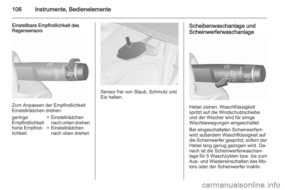 OPEL ZAFIRA C 2015.5  Betriebsanleitung (in German) 106Instrumente, Bedienelemente
Einstellbare Empfindlichkeit des
Regensensors
Zum Anpassen der Empfindlichkeit
Einstellrädchen drehen:
geringe
Empfindlichkeit=Einstellrädchen
nach unten drehenhohe Em