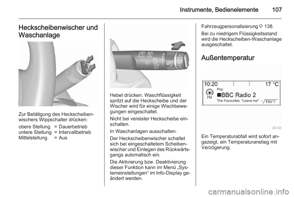 OPEL ZAFIRA C 2015.5  Betriebsanleitung (in German) Instrumente, Bedienelemente107Heckscheibenwischer und
Waschanlage
Zur Betätigung des Heckscheiben‐
wischers Wippschalter drücken:
obere Stellung=Dauerbetriebuntere Stellung=IntervallbetriebMittels